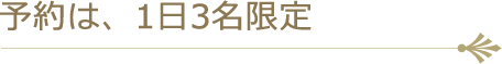 予約は、１日３名限定。 