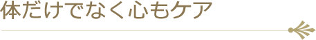 体だけでなく心もケア