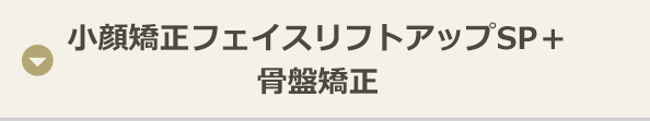 小顔矯正フェイスリフトアップSP＋ 骨盤矯正